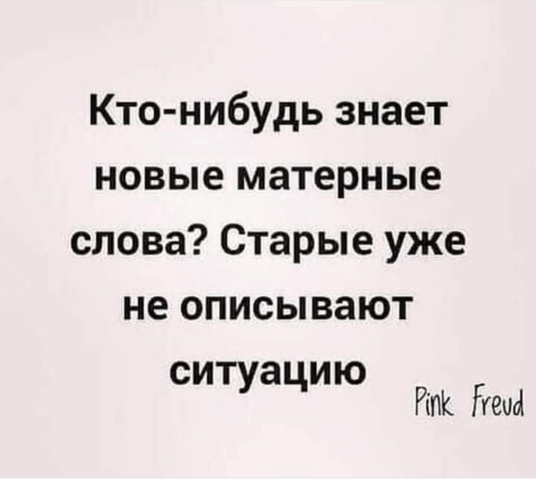 Кто-нибудь знает новые матерные слова? Старые уже не описывают ситуацию
Pink Freud