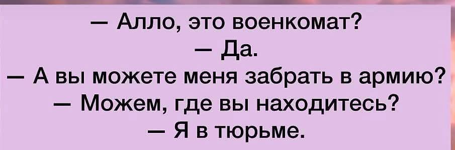 — Алло, это военкомат?  — Да.  — А вы можете меня забрать в армию?  — Можем, где вы находитесь?  — Я в тюрьме.