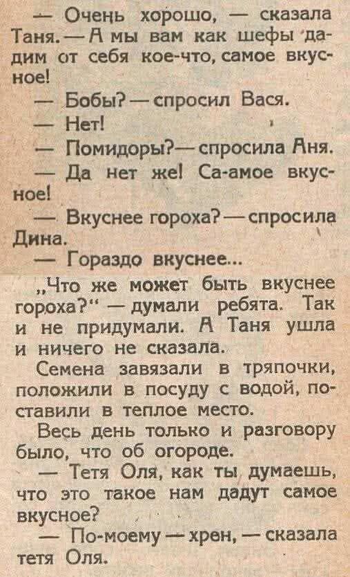 Очень хорошо, — сказала Таня. — А мы вам как шефы дадим от себя кое-что, самое вкусное!
— Бобы? — спросил Вася.
— Нет! 
— Помидоры? — спросила Аня.
— Да нет же! Са-амое вкусное!
— Вкуснее гороха? — спросила Дина.
— Гораздо вкуснее...
