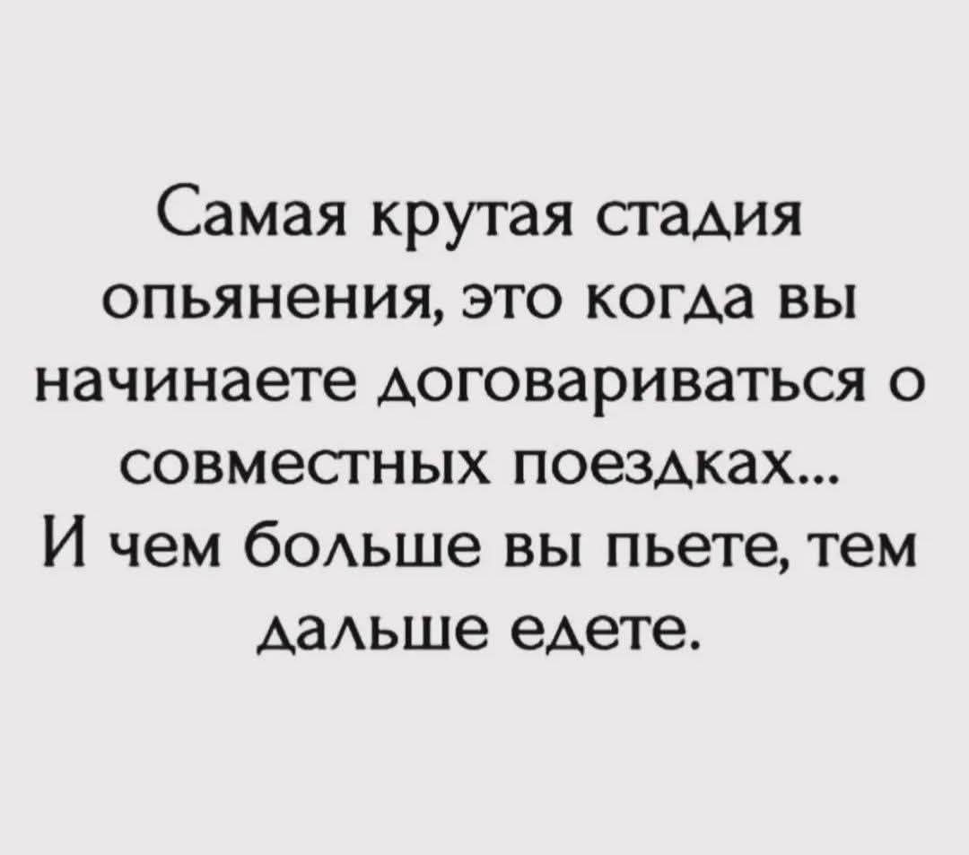 Самая крутая стадия опьянения, это когда вы начинаете договариваться о совместных поездках... И чем больше вы пьете, тем дальше едете.
