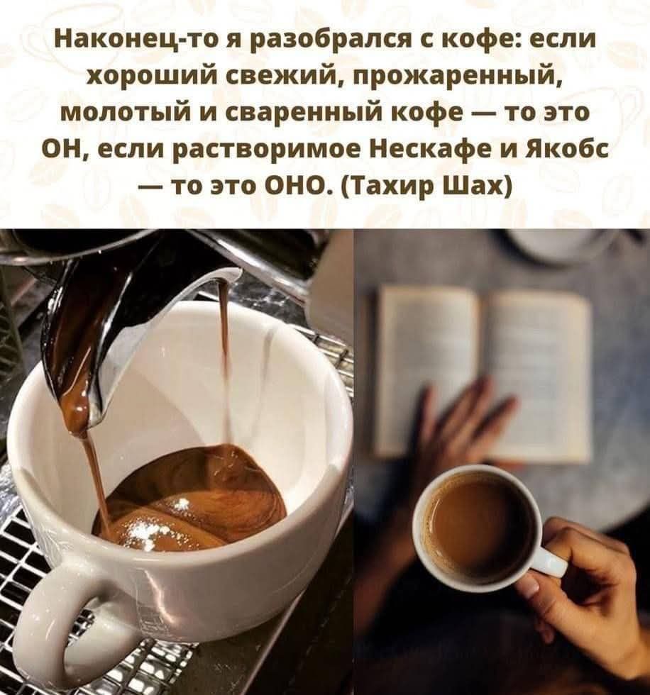 Наконец-то я разобрался с кофе: если хороший свежий, прожаренный, молотый и сваренный кофе — то это ОН, если растворимое Несскафе и Якобс — то это ОНО. (Тахир Шах)