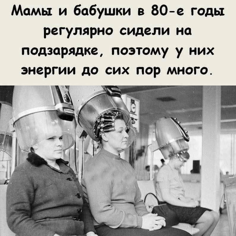 Мамы и бабушки в 80-е годы регулярно сидели на подзарядке, поэтому у них энергии до сих пор много.