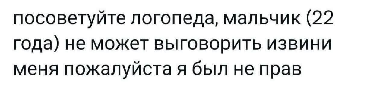 посоветуйте логопеда, мальчик (22 года) не может выговорить извини меня пожалуйста я был не прав