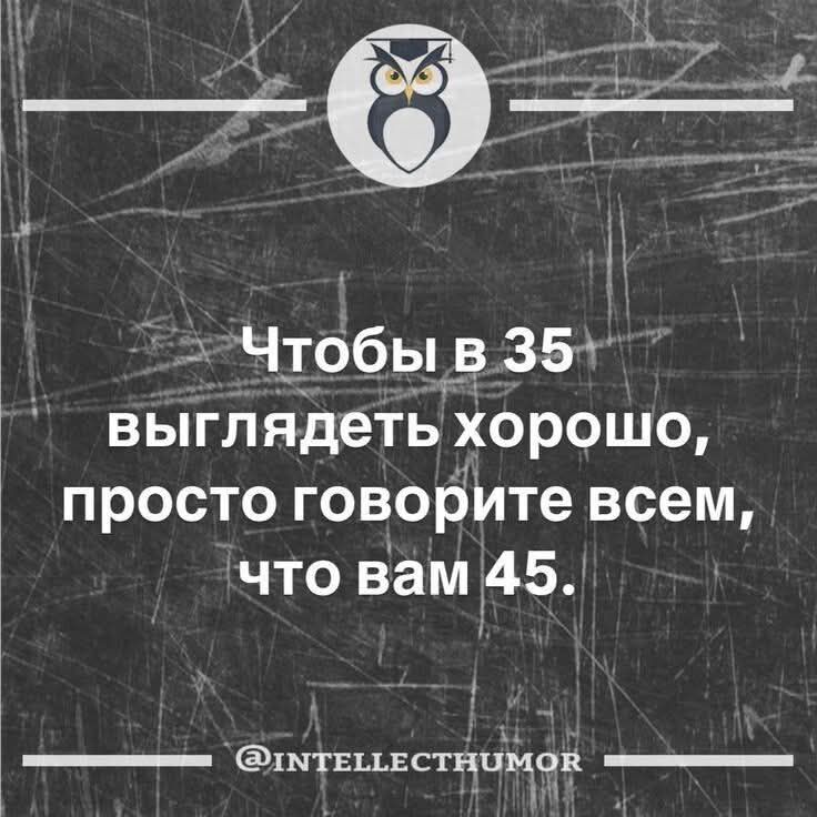 Чтобы в 35 выглядеть хорошо, просто говорите всем, что вам 45.