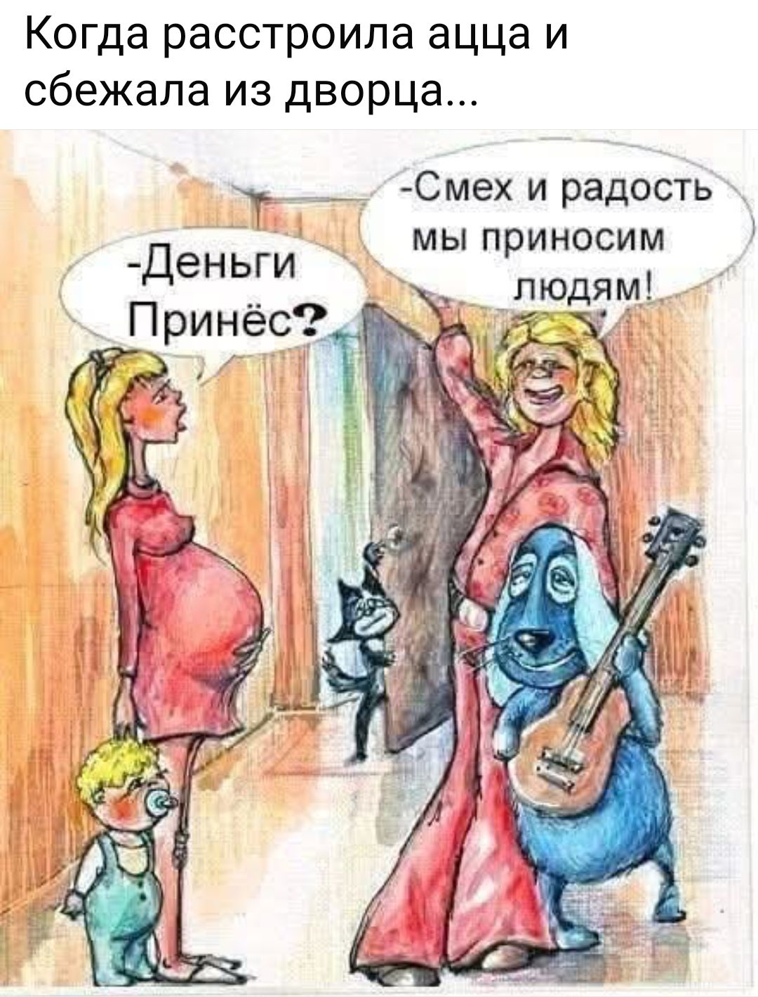 Когда расстроила аца и сбежала из дворца...
- Деньги Принёс?
- Смех и радость мы принесём людям!