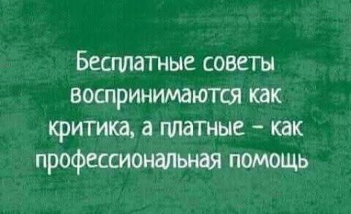 Бесплатные советы воспринимаются как критика, а платные – как профессиональная помощь