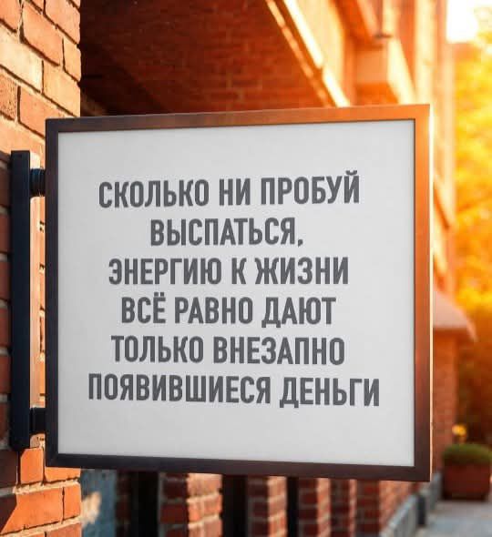 СКОЛЬКО НИ ПРОБУЙ ВЫСПАТЬСЯ, ЭНЕРГИЮ К ЖИЗНИ ВСЁ РАВНО ДАЮТ ТОЛЬКО ВНЕЗАПНО ПОЯВИВШИЕСЯ ДЕНЬГИ