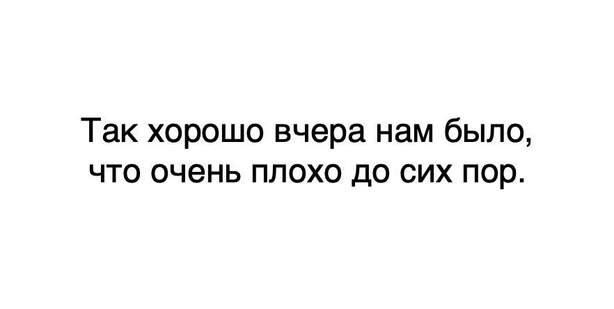 Так хорошо вчера нам было, что очень плохо до сих пор.