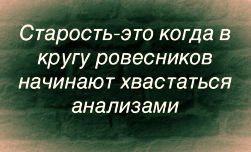 Старость-это когда в кругу ровесников начинают хвастаться анализами