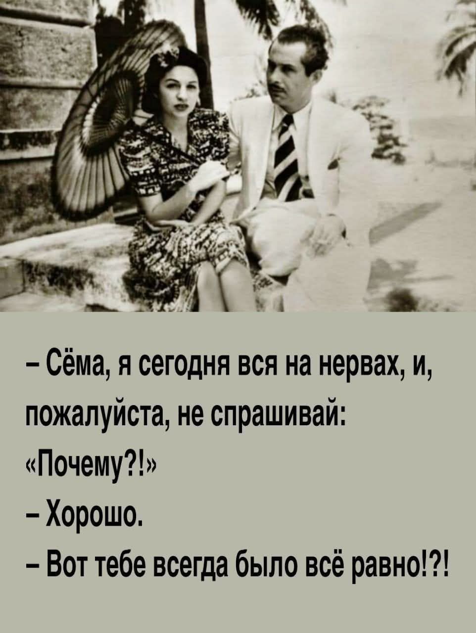 – Сёма, я сегодня вся на нервах, и, пожалуйста, не спрашивай: «Почему?!»
– Хорошо.
– Вот тебе всегда было всё равно!?