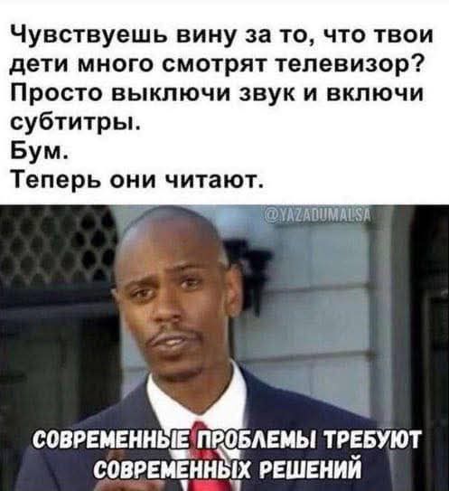 Чувствуешь вину за то, что твои дети много смотрят телевизор? Просто выключи звук и включи субтитры. Бум. Теперь они читают.
СОВРЕМЕННЫЕ ПРОБЛЕМЫ ТРЕБУЮТ СОВРЕМЕННЫХ РЕШЕНИЙ