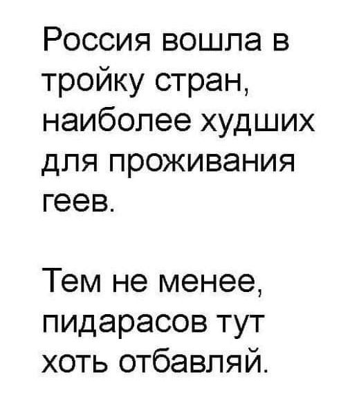 Россия вошла в тройку стран, наиболее худших для проживания геев.
Тем не менее, пидорадсов тут хоть отбавляй.