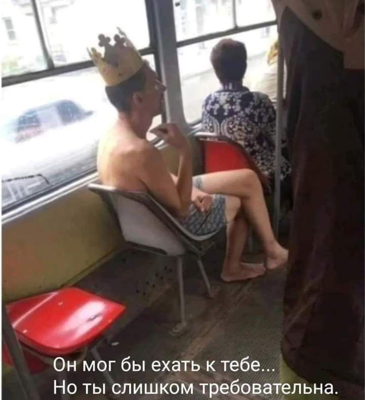 Он мог бы ехать к тебе... Но ты слишком требовательна.