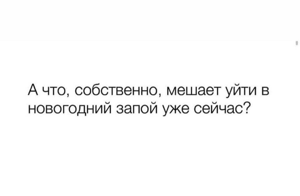 А что, собственно, мешает уйти в новогодний запой уже сейчас?