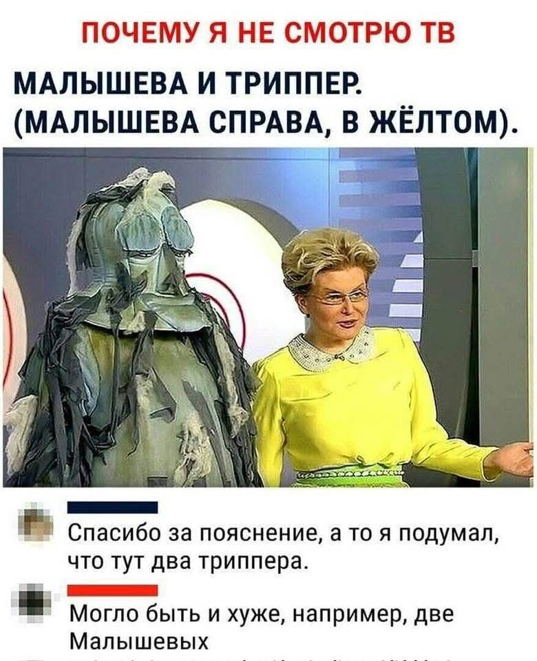 ПОЧЕМУ Я НЕ СМОТРЮ ТВ
МАЛЫШЕВА И ТРИППЕР. (МАЛЫШЕВА СПРАВА, В ЖЁЛТОМ).

Спасибо за пояснение, а то я подумал, что тут два триппера.
Могло быть и хуже, например, две Малышевых.