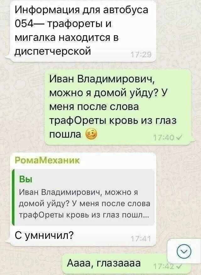 Информация для автобуса 054— трафоры и мигалка находится в диспетчерской

Иван Владимирович, можно я домой уйду? У меня после слова трафОреты кровь из глаз пошла 😉

С умничил?

Аааа, глазaaaa