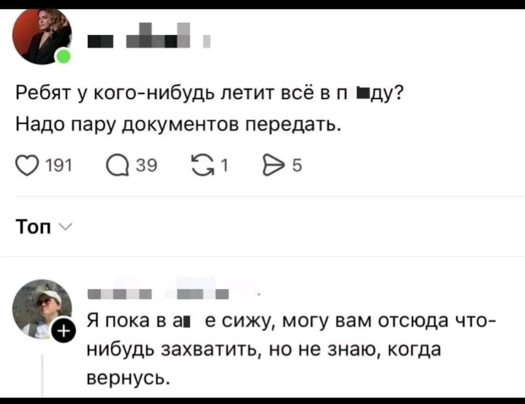 Ребят у кого-нибудь летит всё в п ▓ду? Надо пару документов передать.

Я пока в а ▓ е сижу, могу вам отсюда что-нибудь захватить, но не знаю, когда вернусь.