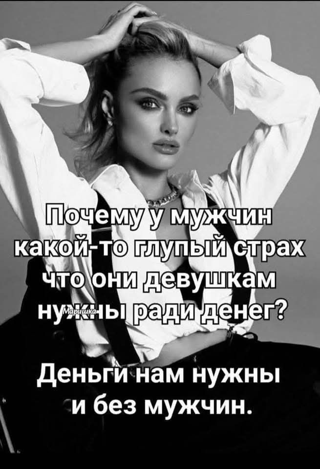 Почему у мужчин какой-то глупый страх что они девушкам нужны ради денег? Деньги нам нужны и без мужчин.