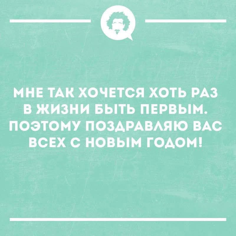 МНЕ ТАК ХОЧЕТСЯ ХОТЬ РАЗ В ЖИЗНИ БЫТЬ ПЕРВЫМ. ПОЭТОМУ ПОЗДРАВЛЯЮ ВАС ВСЕХ С НОВЫМ ГОДОМ!