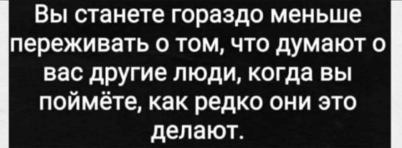 Вы станете гораздо меньше переживать о том, что думают о вас другие люди, когда вы поймёте, как редко они это делают.