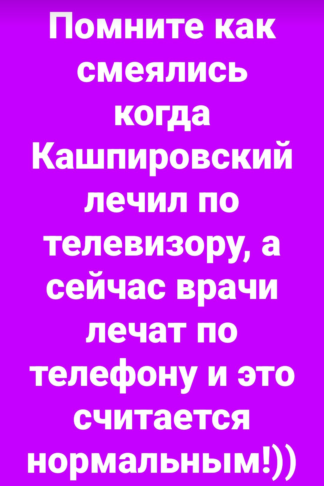 Помните как смеялись когда Кашпировский лечил по телевизору, а сейчас врачи лечат по телефону и это считается нормальным!))