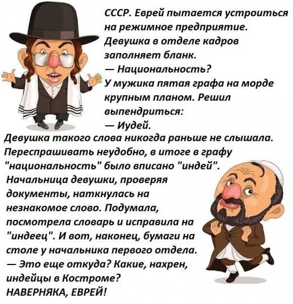 СССР. Еврей пытается устроиться на режимное предприятие. Девушка в отделе кадров заполняет blank. — Национальность? У мужика пятая графа на морде крупным планом. Решил выпендриться: — Иудей. Девушка такого слова никогда раньше не слышала. Перепрашивает неуверенно, в итоге в графу 