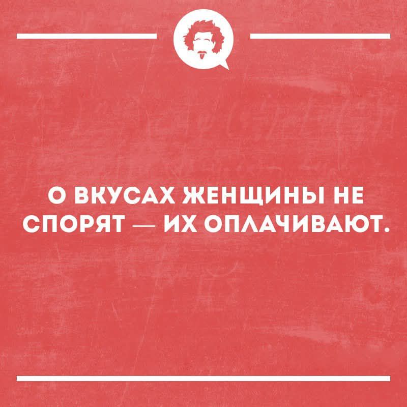 О вкусах женщины не спорят — их оплачивают.