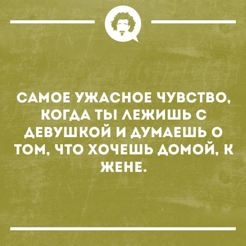 САМОЕ УЖАСНОЕ ЧУВСТВО, КОГДА ТЫ ЛЕЖИШЬ С ДЕВУШКОЙ И ДУМАЕSHЬ О ТОМ, ЧТО ХОЧЕШЬ ДОМОЙ, К ЖЕНЕ.