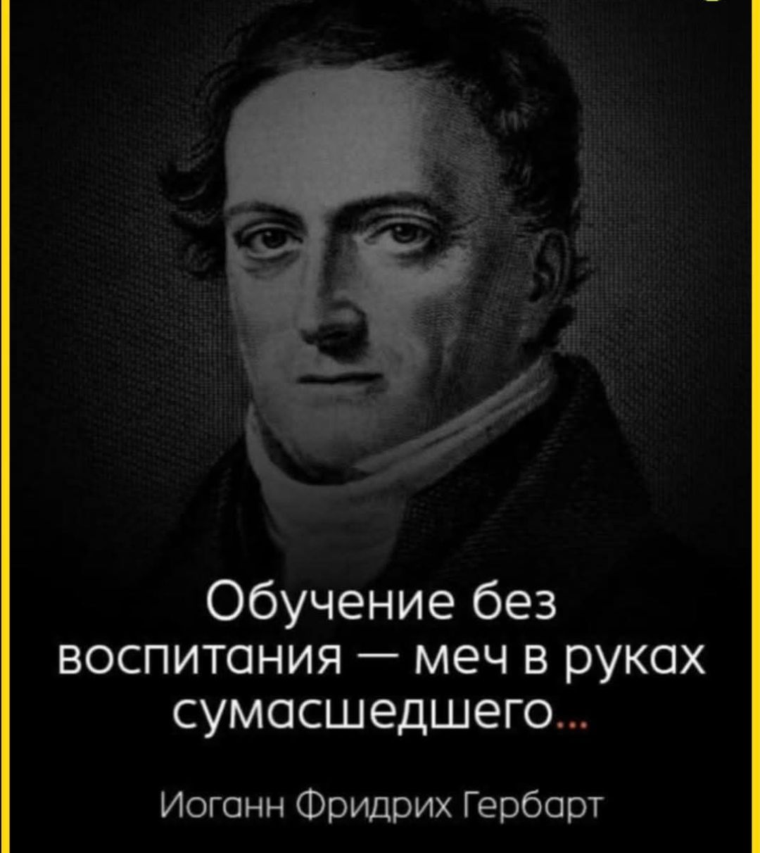 Обучение без воспитания — меч в руках сумасшедшего...
Иоганн Фридрих Гербарт