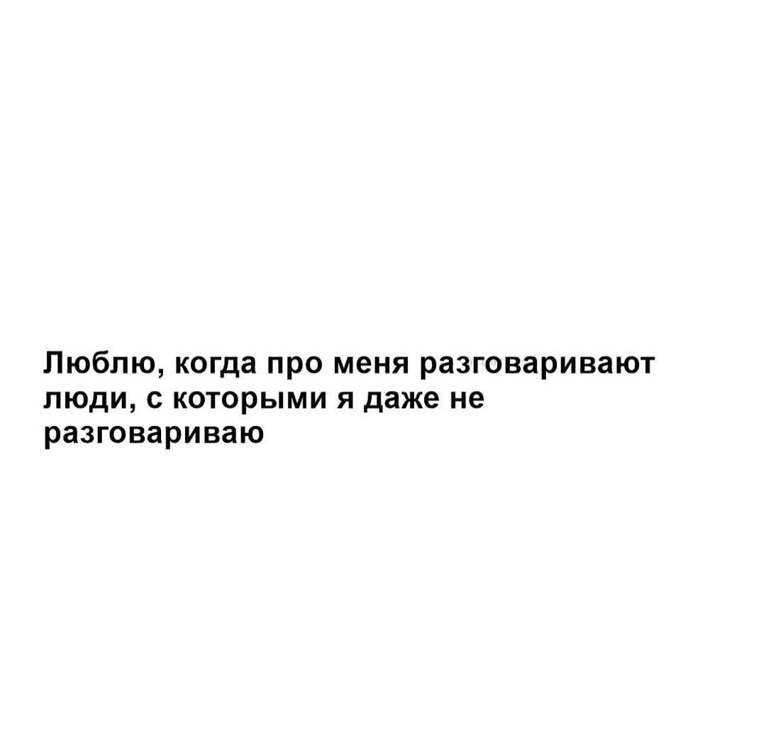 Люблю, когда про меня разговаривают люди, с которыми я даже не разговариваю.