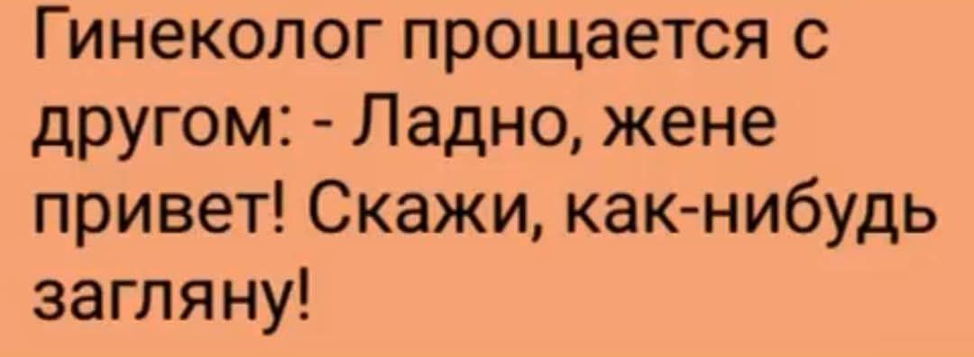 Гинеколог прощается с другом: - Ладно, жене привет! Скажи, как-нибудь загляну!