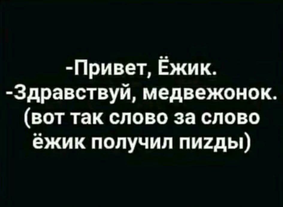 -Привет, Ёжик.
-Здравствуйте, медвежонок.
(вот так слово за слово ежик получил пизды)
