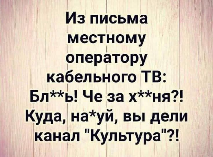 Из письма местному оператору кабельного ТВ: Бл**ь! Че за х**ня?! Куда, на*уй, вы дели канал 