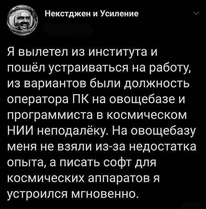 Я вылетел из института и пошёл устраиваться на работу, из вариантов были должности оператора ПК на овощебазе и программиста в космическом НИИ неподалёку. На овощебазу меня не взяли из-за недостатка опыта, а писать софт для космических аппаратов я устроился мгновенно.