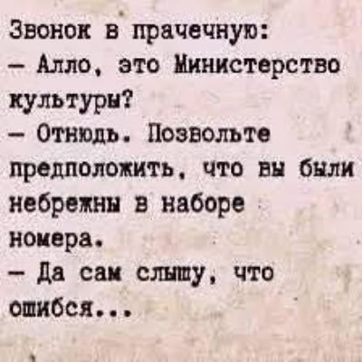 Звонок в прачечную:
- Алло, это Министерство культуры?
- Отнюдь. Позвольте предположить, что вы были небрежны в наборе номера.
- Да сам слышу, что ошибся...