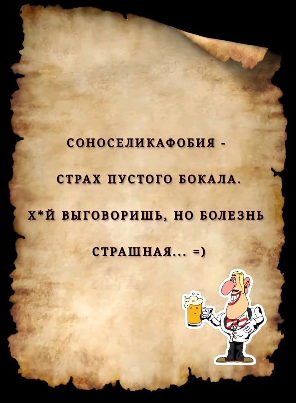 СОНОСЕЛИКАФОБИЯ - СТРАХ ПУСТОГО БОКАЛА. X*Й ВЫГОВОРИШЬ, НО БОЛЕЗНЬ СТРАШНАЯ... =)