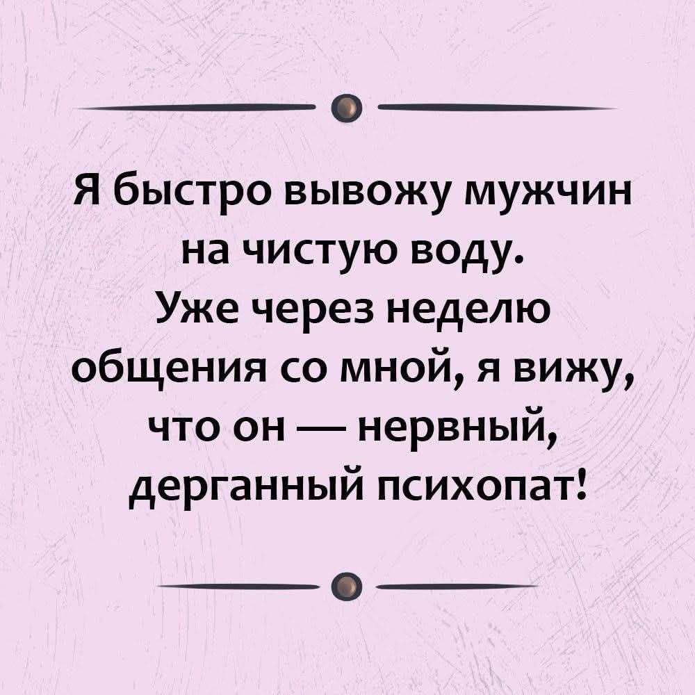 Я быстро вывожу мужчин на чистую воду. Уже через неделю общения со мной, я вижу, что он — нервный, дерганный психопат!
