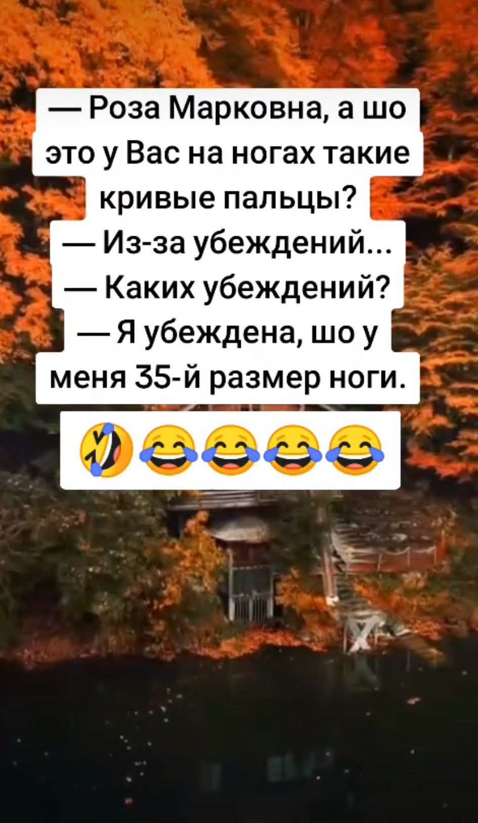 — Роза Марковна, а шо это у Вас на ногах такие кривые пальцы?\n— Из-за убеждений...\n— Каких убеждений?\n— Я убеждена, шо у меня 35-й размер ноги.