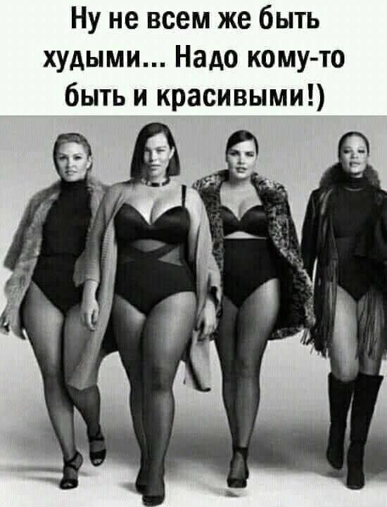 Ну не всем же быть худыми... Надо кому-то быть и красивыми!)