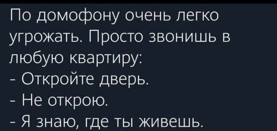 По домофону очень легко угрожать. Просто звонишь в любую квартиру: - Откройте дверь. - Не открою. - Я знаю, где ты живешь.
