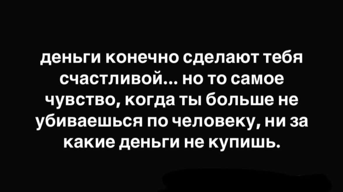 деньги конечно сделают тебя счастливой... но то самое чувство, когда ты больше не убиваешься по человеку, ни за какие деньги не купишь.