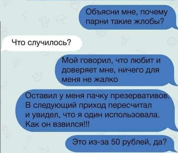 Объясни мне, почему парни такие жлобЫ? Что случилось? Мой говорил, что любит и доверяет мне, ничего для меня не жалко. Оставил у меня пачку презервативов. В следующий раз пришёл и увидел, что я одна пользовала. Как он взвился!!! Это из-за 50 рублей, да?