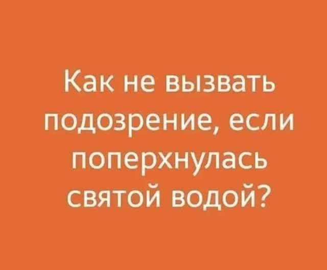 Как не вызвать подозрение, если поперхнулась святой водой?