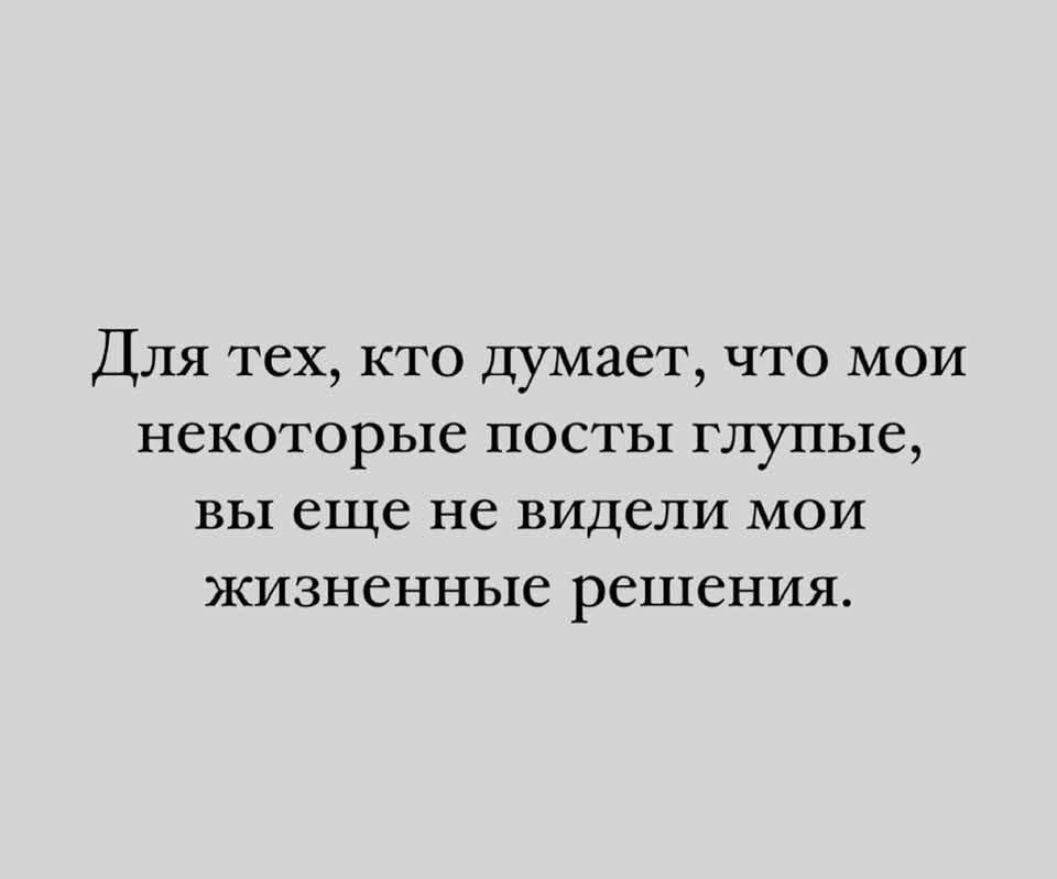 Для тех, кто думает, что мои некоторые посты глупые, вы еще не видели мои жизненные решения.