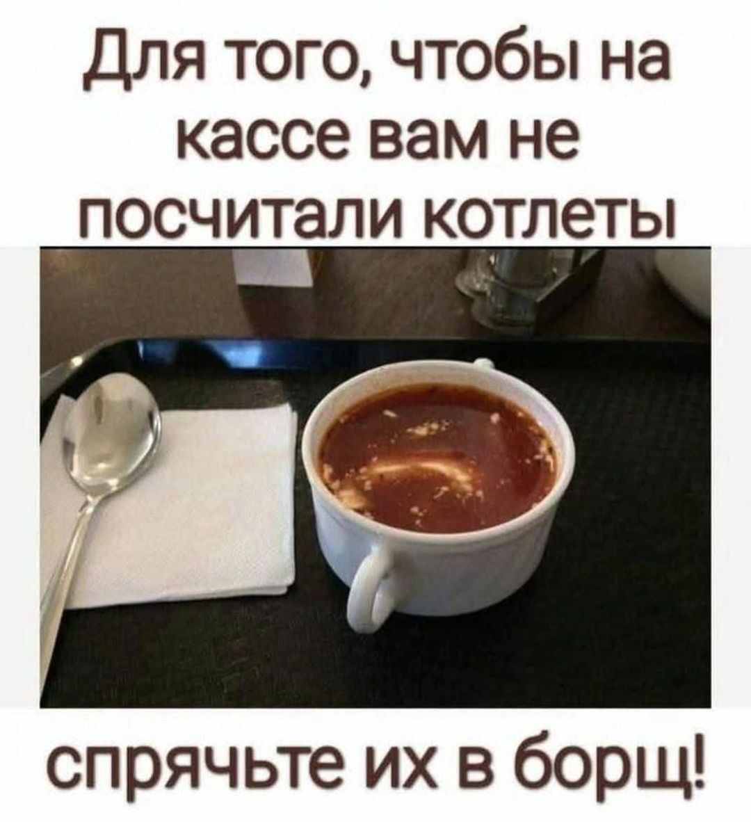 Для того, чтобы на кассе вам не посчитали котлеты спрячьте их в борщ!
