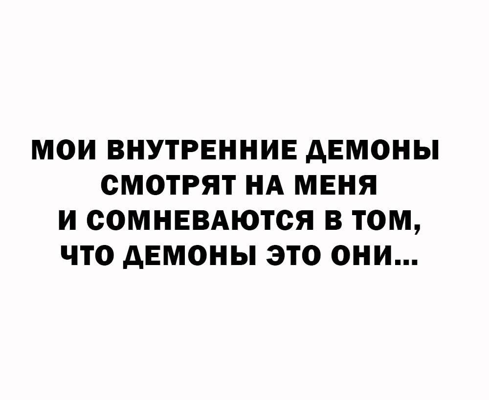 МОИ ВНУТРЕННИЕ ДЕМОНОЫ СМОТРЯТ НА МЕНЯ И СОМНЕВАЮТСЯ В ТОМ, ЧТО ДЕМОНЫ ЭТО ОНИ...