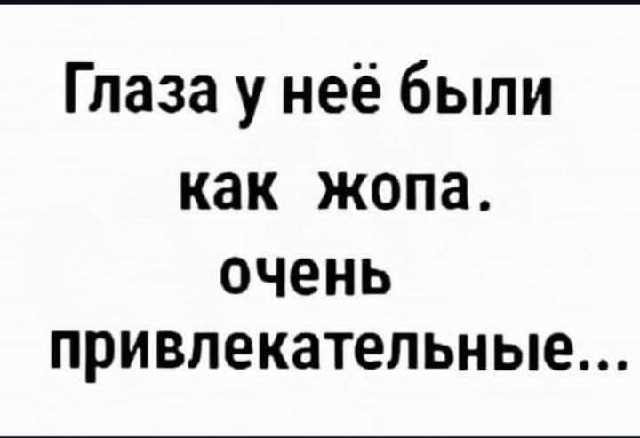 Глаза у неё были как жопа. очень привлекательные...