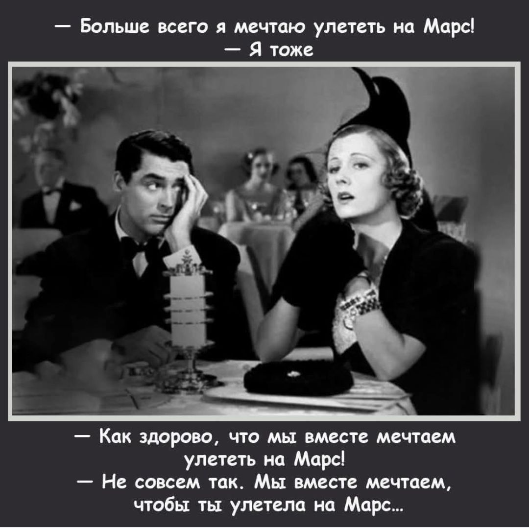 — Больше всего я мечтаю улететь на Марс! 
— Я тоже

— Как здорово, что мы вместе мечтаем улететь на Марс!
— Не совсем так. Мы вместе мечтаем, чтобы ты улетела на Марс...