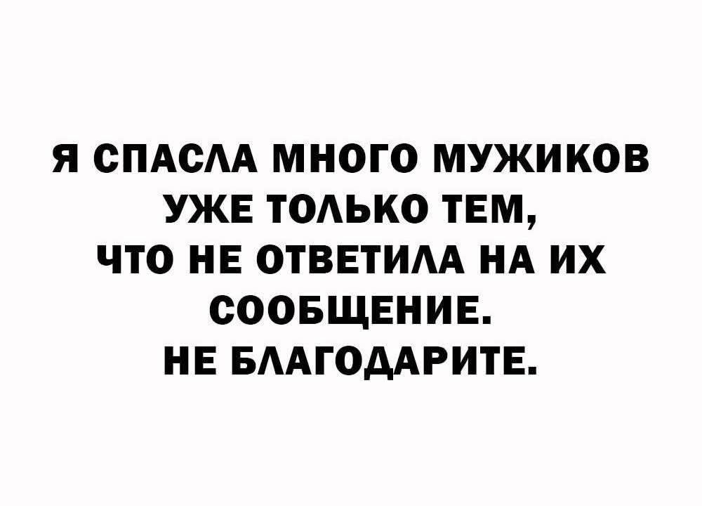 Я спасла много мужиков уже только тем, что не ответила на их сообщение. Не благодарите.