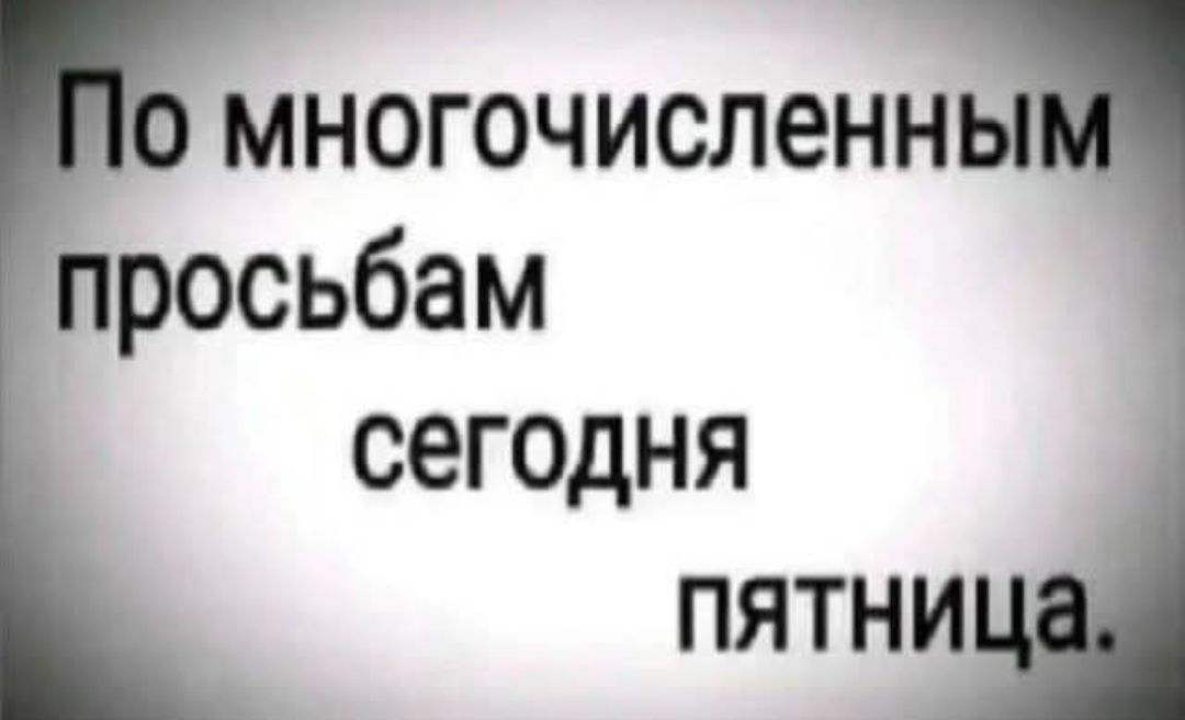 По многочисленным просьбам сегодня пятница.